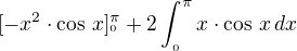 $[-x^{2}\cdot\cos\,x]_{^0{}}^{\pi } +2 \int_{_{0}}^\pi {}x\cdot\cos\,x\,dx$