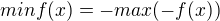 $min f(x)=-max(-f(x))$