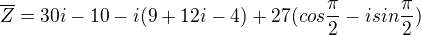 $\overline{Z}=30i-10-i(9+12i-4)+27(cos\frac{\pi }{2}-isin\frac{\pi }{2})$