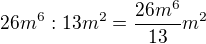 $26m^6:13m^2=\frac{26m^6}{13}m^2$
