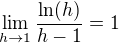 $\lim_{h\to 1}\frac{\ln(h)}{h-1}=1$