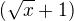 $(\sqrt x +1)$
