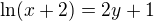 $\ln (x+2) = 2y +1$
