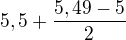 $5,5+\frac{5,49-5}{2}$