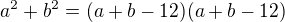 $a^2+b^2=(a+b-12)(a+b-12)$