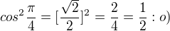$cos^2 \frac{\pi}{4}=[\frac{\sqrt2}{2}]^2=\frac{2}{4}=\frac{1}{2} :o)$