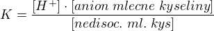 $K=\frac{[H^+]\cdot[anion\; mlecne\; kyseliny]}{[nedisoc.\; ml.\; kys]}$