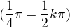 $(\frac{1}{4}\pi + \frac{1}{2}k\pi )$