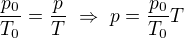 $\frac{p_0}{T_0}=\frac{p}{T}\ \Rightarrow \ p=\frac{p_0}{T_0}T$