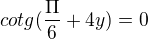 $cotg(\frac{\Pi }{6}+4y)=0$