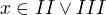 $x\in II\vee III$