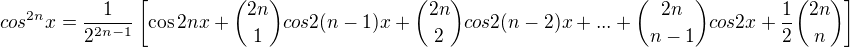 $cos^{2n}x=\frac{1}{2^{2n-1}}\left[\cos 2nx+{2n \choose 1}cos2(n-1)x+{2n \choose 2}cos2(n-2)x+...+{2n \choose n-1}cos2x+\frac{1}{2}{2n \choose n}\right]$