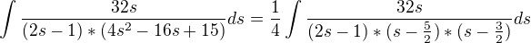 $\int{\frac{32s}{(2s-1)*(4s^{2}-16s+15) }ds}^{}=\frac{1}{4} \int{\frac{32s}{(2s-1)*(s-\frac{5}2{)*(s-\frac{3}2)}}ds}^{}$