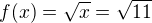 $f(x)=\sqrt{x}=\sqrt{11}$
