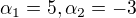 $\alpha _{1}=5, \alpha _{2}=-3$