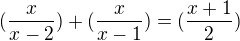 $(\frac{x}{x-2})+(\frac{x}{x-1})=(\frac{x+1}{2})$