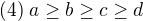 $(4)\; a\geq b\geq c\geq d$