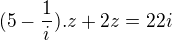 $(5-\frac{1}{i}).z+2z=22i$