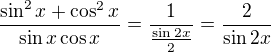 $\frac{\sin^2 x+\cos^2 x}{\sin x\cos x}=\frac{1}{\frac{\sin 2x}{2}}=\frac{2}{\sin 2x}$