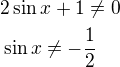 $2\sin x+1\ne 0\nl\sin x\ne-\frac{1}{2}$