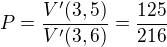 $P=\frac{V'(3,5)}{V'(3,6)}=\frac{125}{216}$
