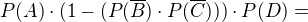 $P(A)\cdot (1-(P(\overline{B})\cdot P(\overline{C})))\cdot P(D) =$