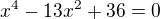 $x^4-13x^2+36=0$