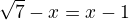 $\sqrt 7-x=x-1$