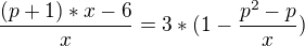 $\frac{(p+1)*x-6}{x}=3*(1-\frac{p^2-p}{x})$
