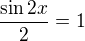 $\frac{\sin 2x}{2}=1$