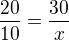 $\frac {20}{10}=\frac {30}{x} $