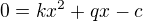 $0=kx^2+qx-c$