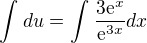 $\int_{}^{}du=\int_{}^{}\frac{3\mathrm{e}^{x}}{\mathrm{e}^{3x}}dx$