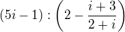 $(5i-1): \left ( 2-\frac{i+3}{2+i} \right )$