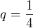 $q=\frac{1}{4}$