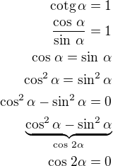 $\text{cotg}\,\alpha=1\\\frac{\cos\,\alpha}{\sin\,\alpha}=1\\\cos\,\alpha=\sin\,\alpha\\\cos^2\alpha=\sin^2\alpha\\\cos^2\alpha-\sin^2\alpha=0\\\underbrace{\cos^2\alpha-\sin^2\alpha}_{\cos\,2\alpha}\\\cos\,2\alpha=0$