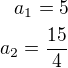 $a_1=5\\a_2=\frac{15}{4}$