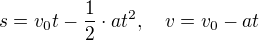 $s=v_{0}t-\frac{1}{2}\cdot at^{2}, \quad v = v_0 - at$