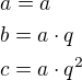 $a=a\nlb=a\cdot q\nlc=a\cdot q^{2}$