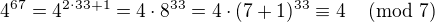 $4^{67} = 4^{2 \cdot 33 + 1} = 4 \cdot 8^{33} = 4 \cdot (7 + 1)^{33} \equiv 4 \,\pmod{7}$