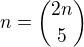 $n={2n\choose 5}$
