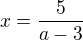 $x=\frac{5}{a-3}$