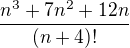 $\frac{n^{3}+7n^{2}+12n}{(n+4)!}$