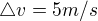$\triangle v=5 m/s$