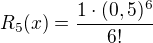 $R_5(x)=\frac {1 \cdot (0,5)^6}{6!}$