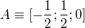 $A\equiv [-\frac{1}{2};\frac{1}{2};0]$