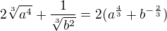 $2\sqrt[3]{a^{4}}+ \frac{1}{\sqrt[3]{b^{2}}} = 2 (a^{\frac{4}{3}}+b^{-\frac{2}{3}})$