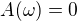 $A(\omega )=0 $