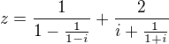 $z=\frac{1}{1-\frac{1}{1-i}} + \frac{2}{i+\frac{1}{1+i}}$