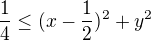 $\frac{1}{4 }\le (x-\frac{1}{2})^{2}+y^{2}$